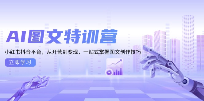 AI图文特训营：小红书抖音平台，从开营到变现，一站式掌握图文创作技巧-优创项目网