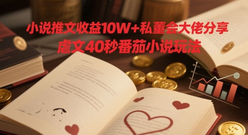 小说推文收益10W+私董会大佬分享，虐文40秒番茄小说玩法-优创项目网