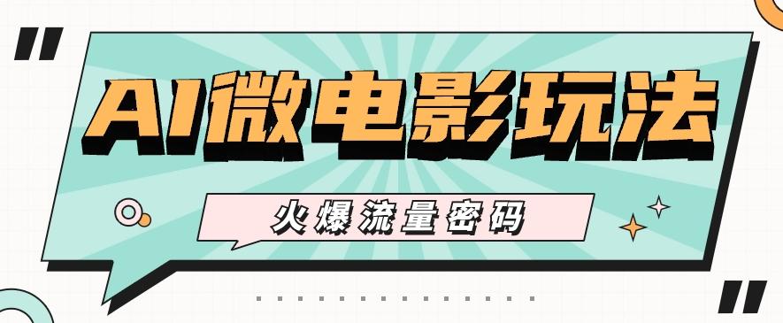 最近爆火的AI微电影玩法，零门槛新手也能制作原创作品，多种变现方式【视频+工具】-优创项目网