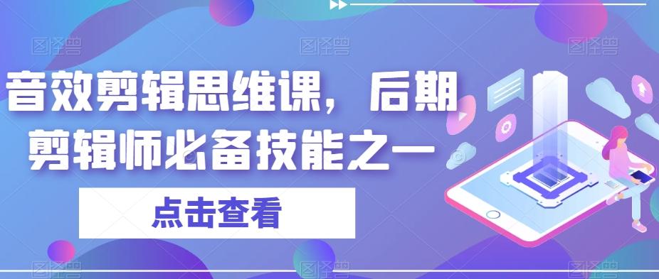 音效剪辑思维课，后期剪辑师必备技能之一-优创项目网