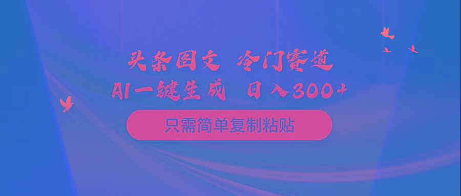 (10039期)头条图文 冷门赛道 只需简单复制粘贴 几分钟一条作品 日入300+-优创项目网