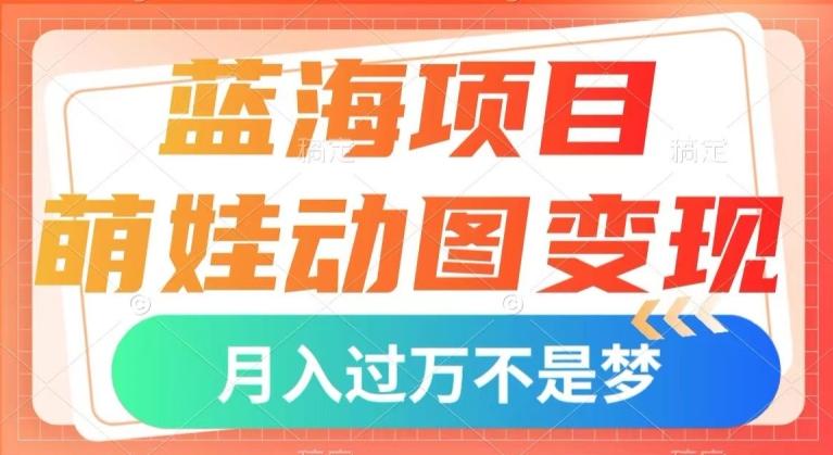 蓝海项目，萌娃动图变现，几分钟一个视频，小白也可直接入手，月入1w+【揭秘】-优创项目网