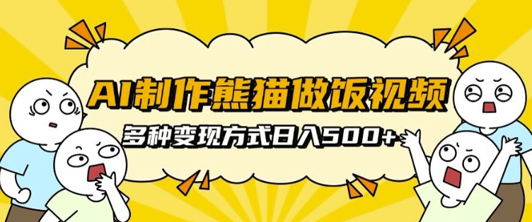 AI制作熊猫做饭视频，可批量矩阵操作，多种变现方式日入5张-优创项目网