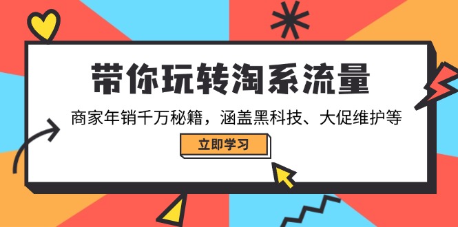 带你玩转淘系流量，商家年销千万秘籍，涵盖黑科技、大促维护等-优创项目网
