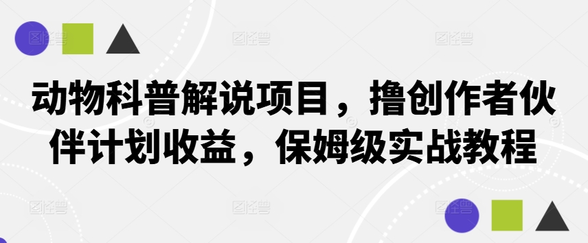 动物科普解说项目，撸创作者伙伴计划收益，保姆级实战教程-优创项目网