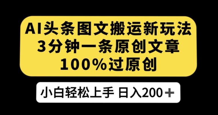 AI头条图文搬运新玩法，3分钟一条原创文章，100%过原创轻松日入200+【揭秘】-优创项目网