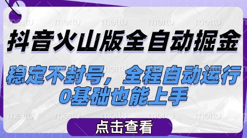 抖音火山版全自动掘金，稳定不封号，全程自动运行，可批量放大操作，0基础也能上手【揭秘】-优创项目网
