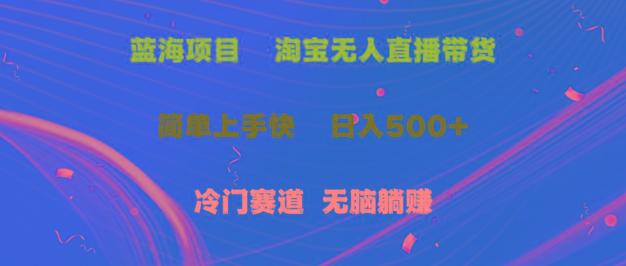 蓝海项目  淘宝无人直播冷门赛道  日赚500+无脑躺赚  小白有手就行-优创项目网