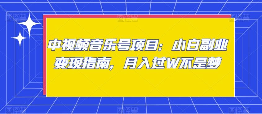中视频音乐号项目：小白副业变现指南，月入过W不是梦【揭秘】-优创项目网