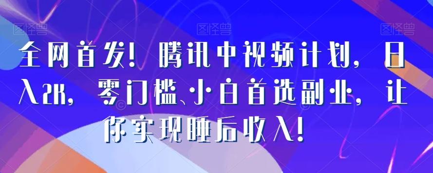 全网首发！腾讯中视频计划，日入2K，零门槛、小白首选副业，让你实现睡后收入！-优创项目网