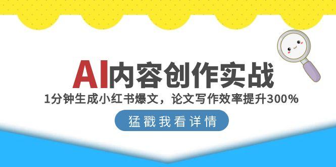 AI内容创作实战：1分钟生成小红书爆文，论文写作效率提升300%-优创项目网