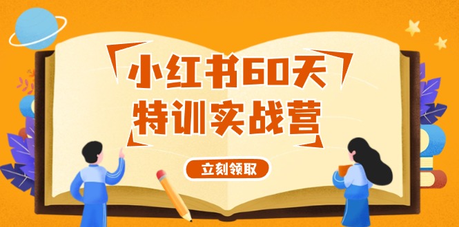 小红书60天特训实战营(系统课)从0打造能赚钱的小红书账号(55节课)-优创项目网
