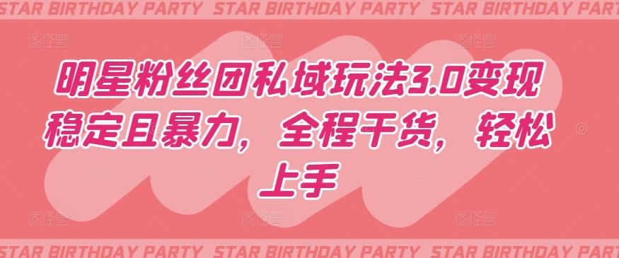 明星粉丝团私域玩法3.0变现稳定且暴力，全程干货，轻松上手【揭秘】-优创项目网