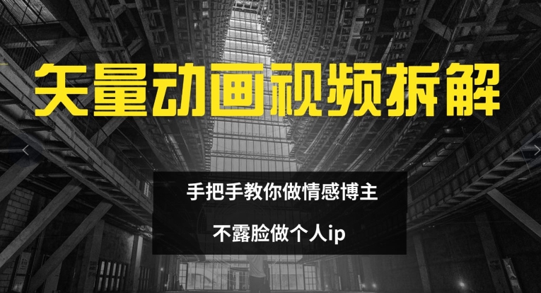矢量动画视频全拆解 手把手教你做情感博主 不露脸做个人ip【揭秘】-优创项目网