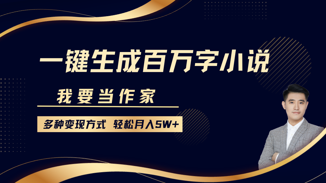 我要当作家，一键生成百万字小说，多种变现方式，轻松月入5W+-优创项目网