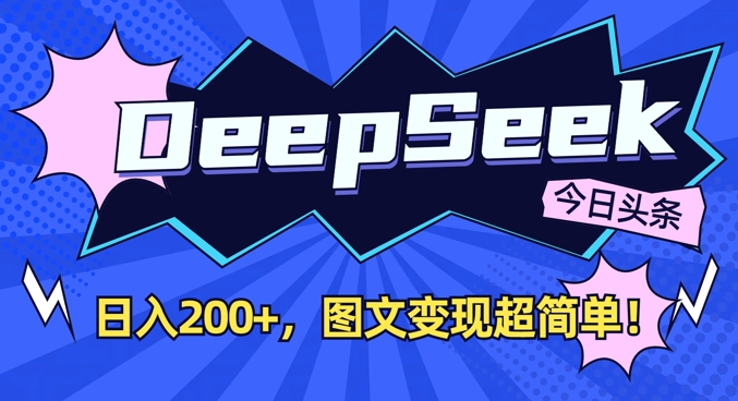 DeepSeek做今日头条图文，每天收益2张，图文变现超简单-优创项目网