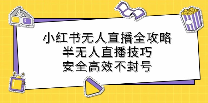 小红书无人直播全攻略：半无人直播技巧，安全高效不封号-优创项目网