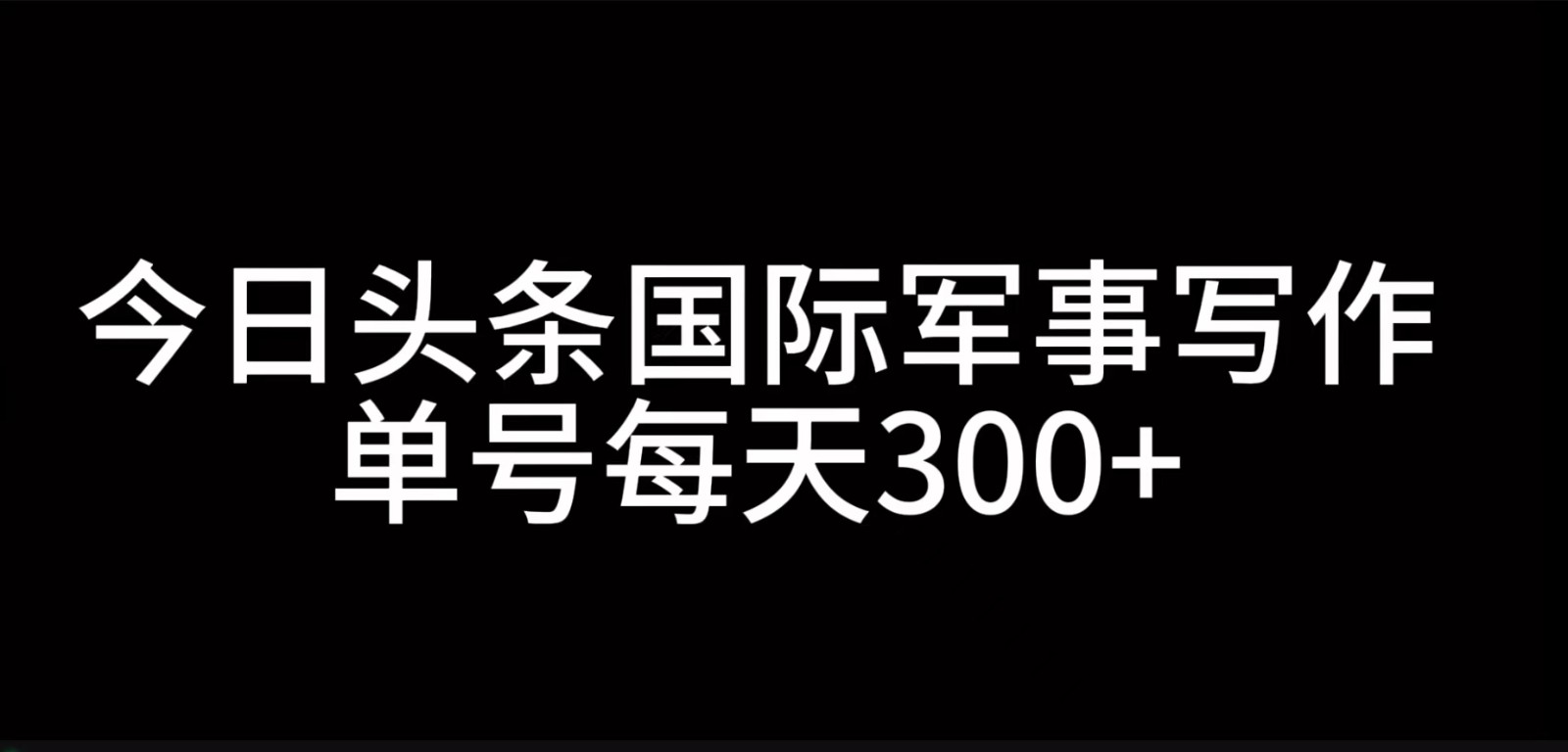 今日头条国际军事写作，利用AI创作，单号日入300+-优创项目网