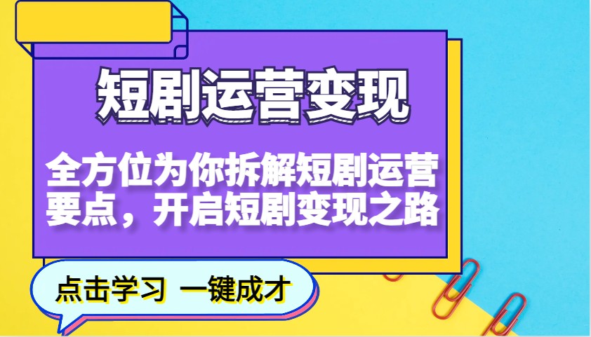 短剧运营变现，全方位为你拆解短剧运营要点，开启短剧变现之路-优创项目网