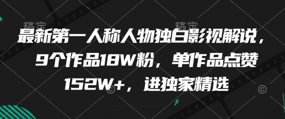 最新第一人称人物独白影视解说，9个作品18W粉，单作品点赞152W+，进独家精选-优创项目网