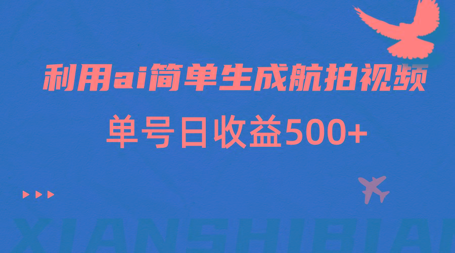 利用ai简单复制粘贴，生成航拍视频，单号日收益500+-优创项目网