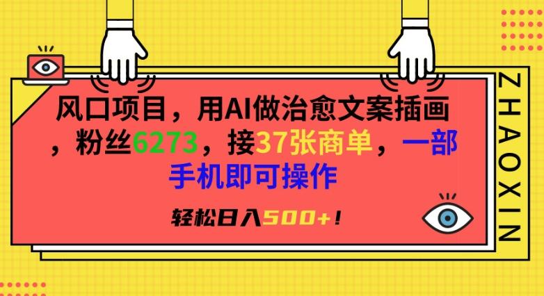 风口项目，用AI做治愈文案插画，粉丝6273，接37张商单，一部手机即可操作，轻松日入500+【揭秘】-优创项目网