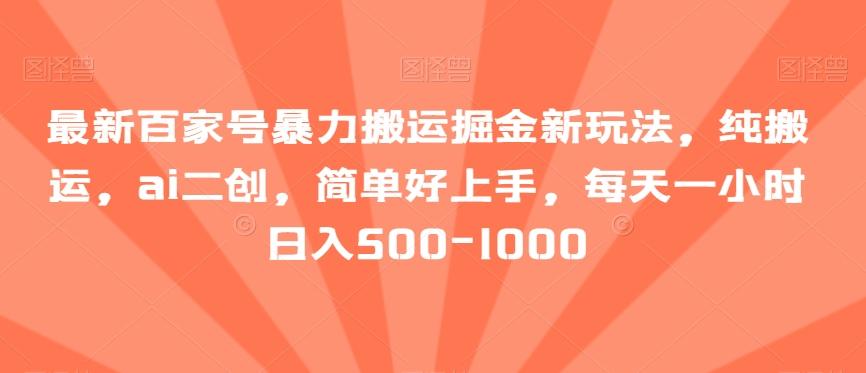 最新百家号暴力搬运掘金新玩法，纯搬运，ai二创，简单好上手，每天一小时日入500-1000【揭秘】-优创项目网
