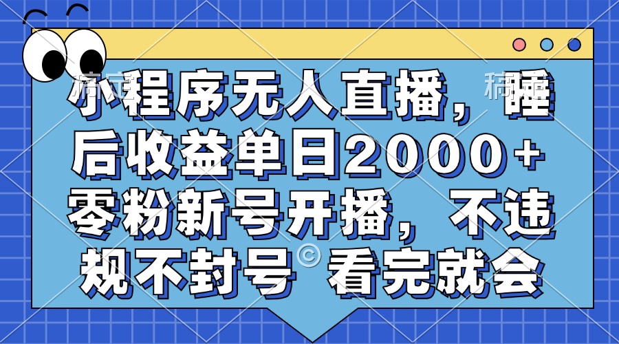 小程序无人直播，睡后收益单日2000+ 零粉新号开播，不违规不封号 看完就会-优创项目网
