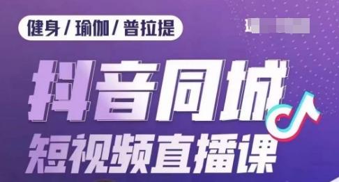健身行业抖音同城短视频直播课，通过抖音低成本获客提升业绩，门店标准化流程承接流量-优创项目网