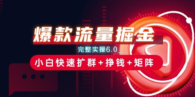 爆款流量掘金_完整实操6.0_小白快速扩群+挣钱+矩阵思路【揭秘】-优创项目网