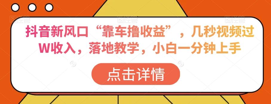 抖音新风口“靠车撸收益”，几秒视频过W收入，落地教学，小白一分钟上手【揭秘】-优创项目网