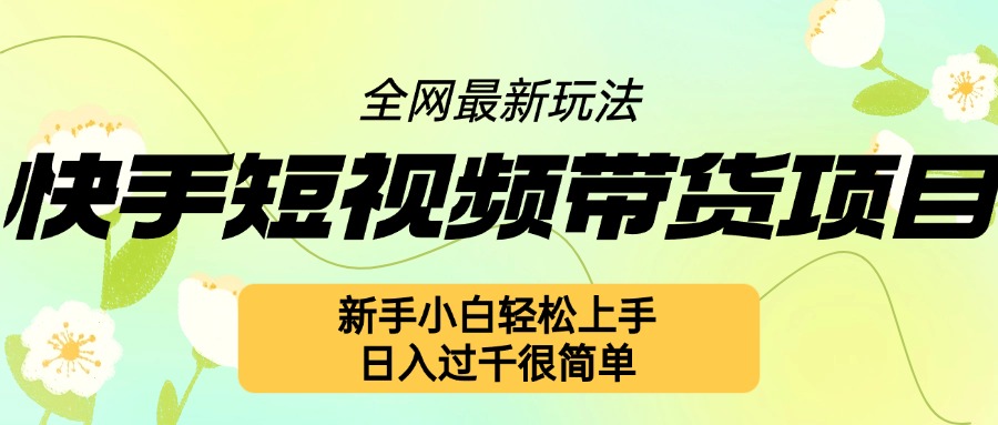 快手短视频带货项目最新玩法，新手小白轻松上手，日入几张很简单【揭秘】-优创项目网