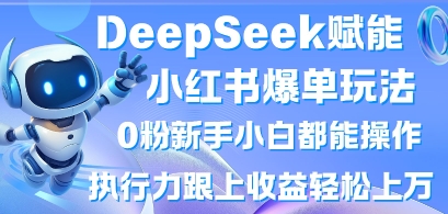 DeepSeek赋能小红书爆单玩法0粉新手小白都能操作，执行力跟上收益轻松上W，懒人勿做-优创项目网