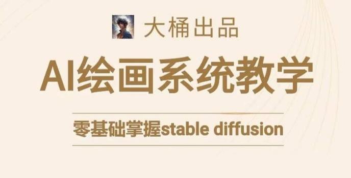 大桶的stable diffusion系统课程，零基础系统性学习AI绘画，小白也能轻松上手-优创项目网