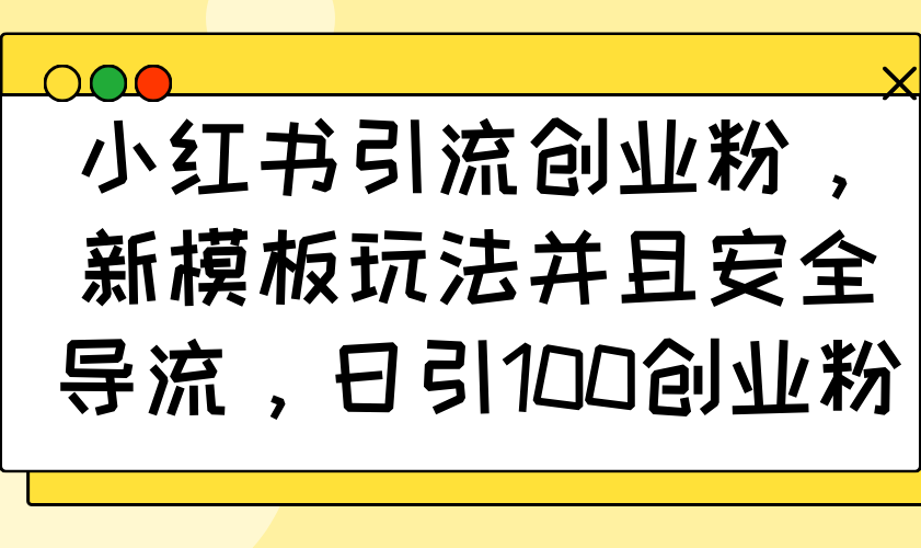 小红书引流创业粉，新模板玩法并且安全导流，日引100创业粉-优创项目网