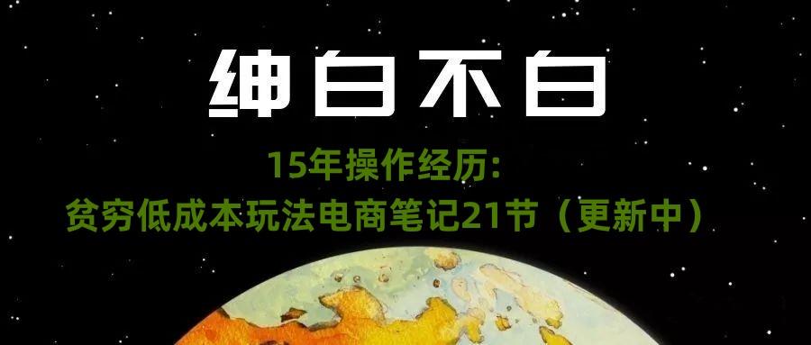 绅白不白·15年操作经历：贫穷低成本玩法电商笔记21节（1107日更新）-优创项目网