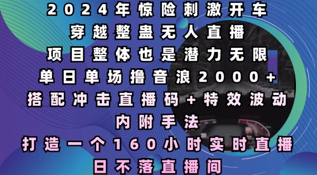 2024年惊险刺激开车穿越整蛊无人直播，单日单场撸音浪2000+，打造一个160小时实时直播日不落直播间【揭秘】-优创项目网