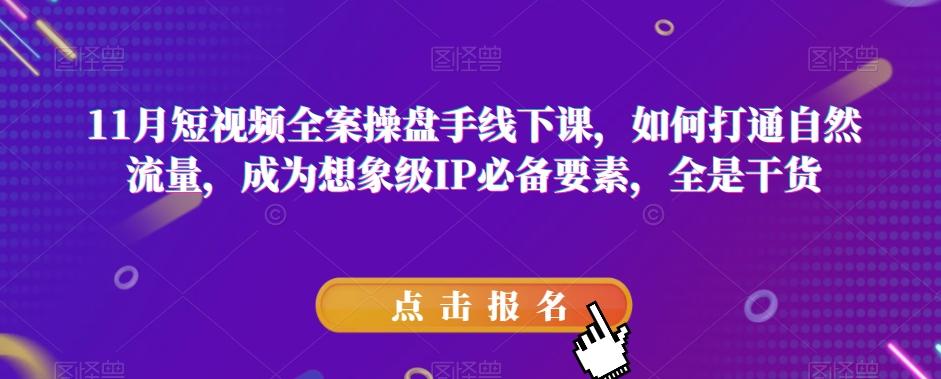 11月短视频全案操盘手线下课，如何打通自然流量，成为想象级IP必备要素，全是干货-优创项目网