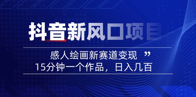 2025抖音新风口项目：感人绘画新赛道变现，15分钟一个作品，日入几百-优创项目网