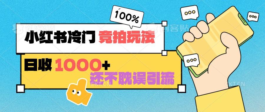 小红书冷门 竞拍玩法 日收1000+ 不耽误引流 可以做店铺 可以做私域-优创项目网
