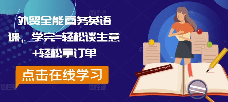 外贸全能商务英语课，学完=轻松谈生意+轻松拿订单-优创项目网