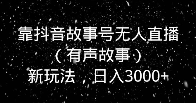 靠抖音故事号无人直播（有声故事）新玩法，日入3000+-优创项目网