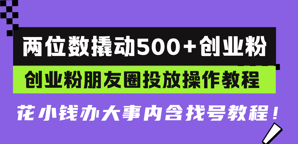 两位数撬动500+创业粉，创业粉朋友圈投放操作教程，花小钱办大事内含找...-优创项目网