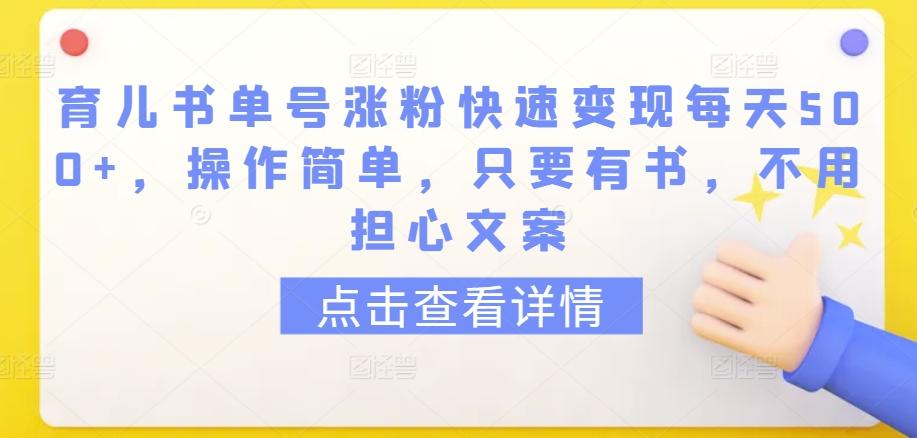 育儿书单号涨粉快速变现每天500+，操作简单，只要有书，不用担心文案【揭秘】-优创项目网