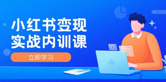 小红书变现实战内训课，0-1实现小红书-IP变现 底层逻辑/实战方法/训练结合-优创项目网