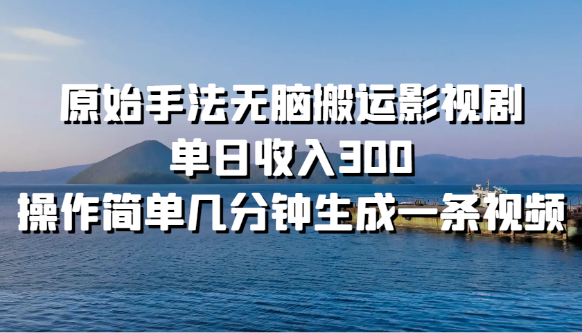 原始手法无脑搬运影视剧，单日收入300，操作简单几分钟生成一条视频-优创项目网