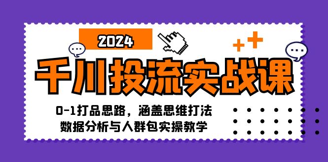 千川投流实战课：0-1打品思路，涵盖思维打法、数据分析与人群包实操教学-优创项目网