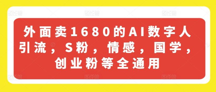 外面卖1680的AI数字人引流，S粉，情感，国学，创业粉等全通用-优创项目网