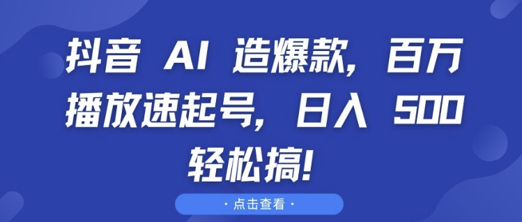 抖音 AI 造爆款，百万播放速起号，日入5张 轻松搞【揭秘】-优创项目网