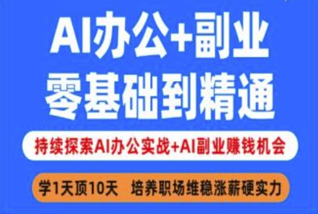 AI办公+副业，零基础到精通，持续探索AI办公实战+AI副业挣钱机会-优创项目网
